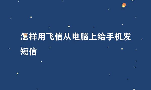 怎样用飞信从电脑上给手机发短信