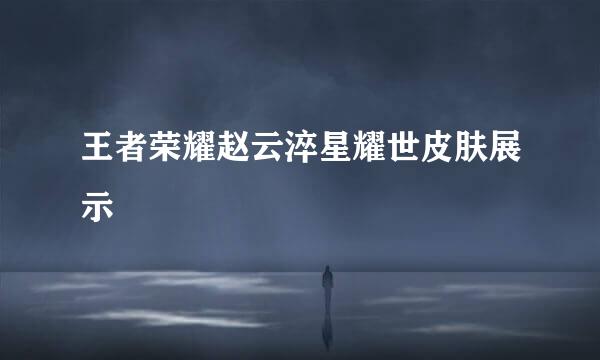 王者荣耀赵云淬星耀世皮肤展示