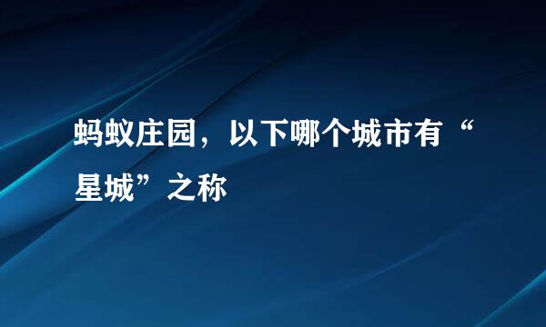 蚂蚁庄园，以下哪个城市有“星城”之称