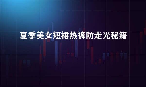 夏季美女短裙热裤防走光秘籍