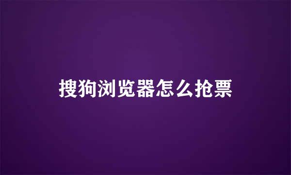 搜狗浏览器怎么抢票