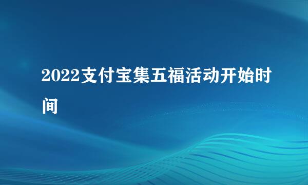 2022支付宝集五福活动开始时间