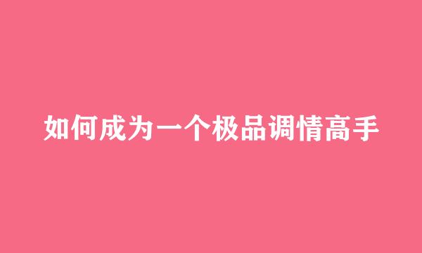 如何成为一个极品调情高手