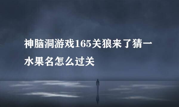 神脑洞游戏165关狼来了猜一水果名怎么过关