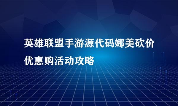 英雄联盟手游源代码娜美砍价优惠购活动攻略