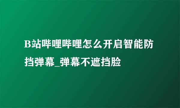 B站哔哩哔哩怎么开启智能防挡弹幕_弹幕不遮挡脸
