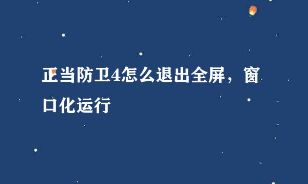 正当防卫4怎么退出全屏，窗口化运行