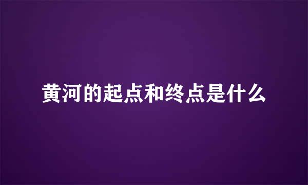 黄河的起点和终点是什么