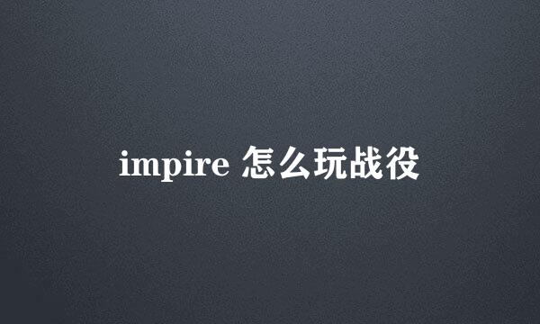 impire 怎么玩战役