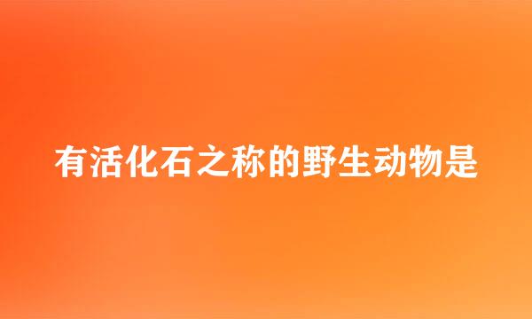 有活化石之称的野生动物是