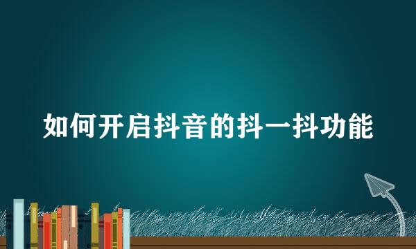 如何开启抖音的抖一抖功能