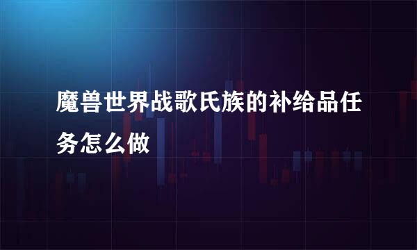 魔兽世界战歌氏族的补给品任务怎么做