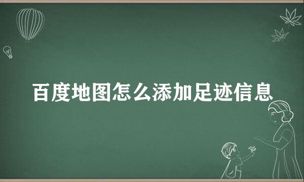 百度地图怎么添加足迹信息