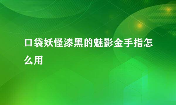 口袋妖怪漆黑的魅影金手指怎么用