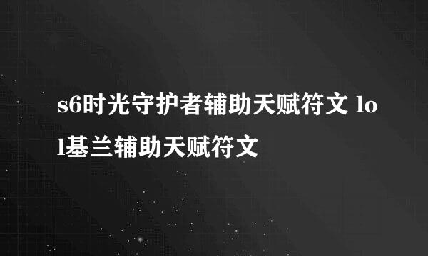 s6时光守护者辅助天赋符文 lol基兰辅助天赋符文