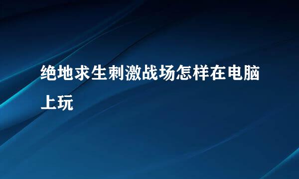 绝地求生刺激战场怎样在电脑上玩