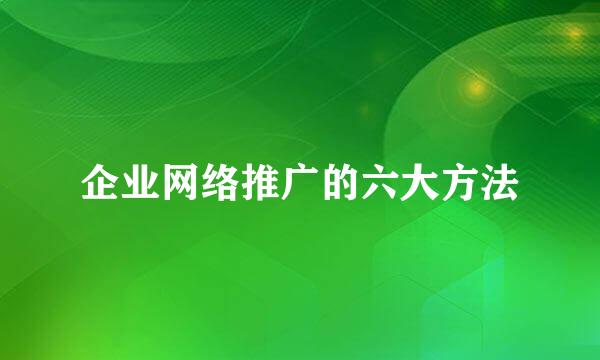 企业网络推广的六大方法