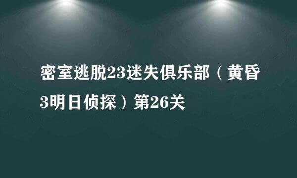 密室逃脱23迷失俱乐部（黄昏3明日侦探）第26关