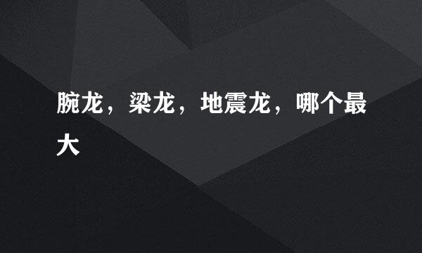 腕龙，梁龙，地震龙，哪个最大
