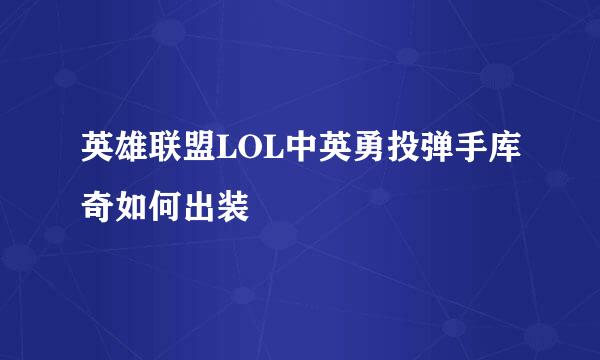 英雄联盟LOL中英勇投弹手库奇如何出装