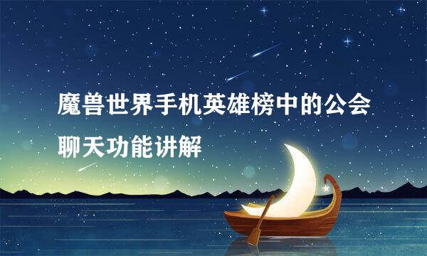 魔兽世界手机英雄榜中的公会聊天功能讲解