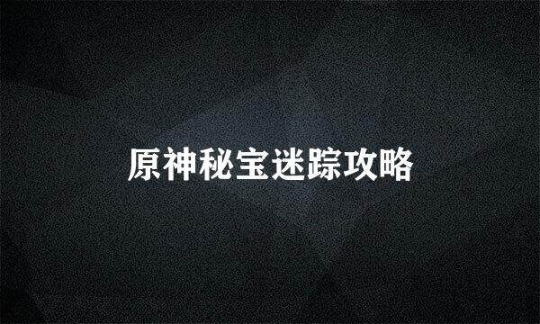 原神秘宝迷踪攻略