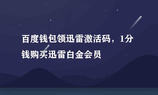百度钱包领迅雷激活码，1分钱购买迅雷白金会员