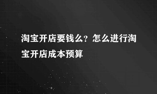 淘宝开店要钱么？怎么进行淘宝开店成本预算