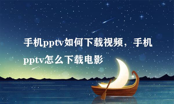 手机pptv如何下载视频，手机pptv怎么下载电影