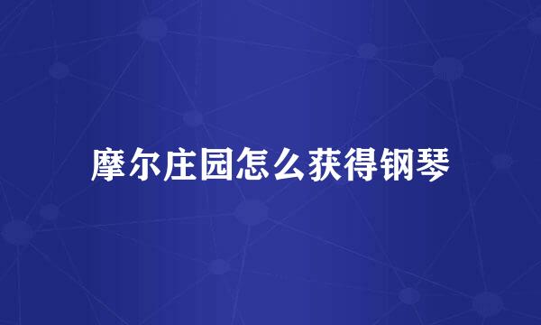 摩尔庄园怎么获得钢琴