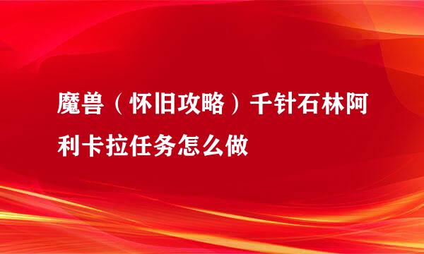 魔兽（怀旧攻略）千针石林阿利卡拉任务怎么做
