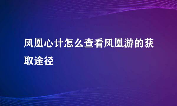 凤凰心计怎么查看凤凰游的获取途径