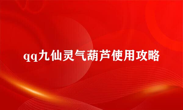 qq九仙灵气葫芦使用攻略