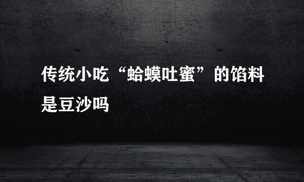 传统小吃“蛤蟆吐蜜”的馅料是豆沙吗