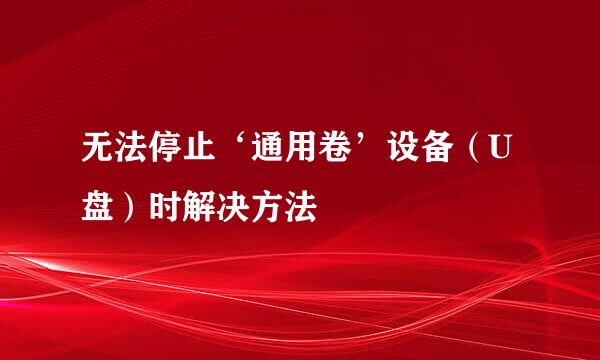 无法停止‘通用卷’设备（U盘）时解决方法