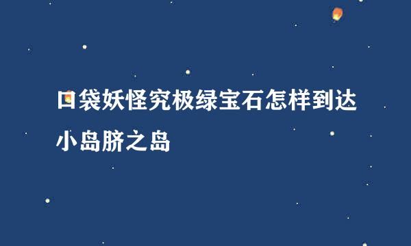 口袋妖怪究极绿宝石怎样到达小岛脐之岛