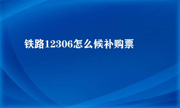 铁路12306怎么候补购票
