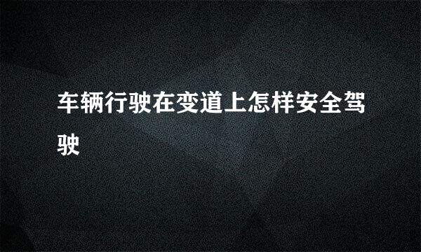 车辆行驶在变道上怎样安全驾驶