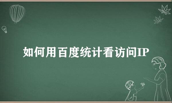 如何用百度统计看访问IP
