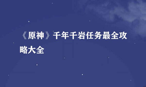 《原神》千年千岩任务最全攻略大全