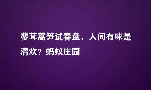 蓼茸蒿笋试春盘，人间有味是清欢？蚂蚁庄园