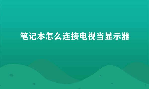 笔记本怎么连接电视当显示器