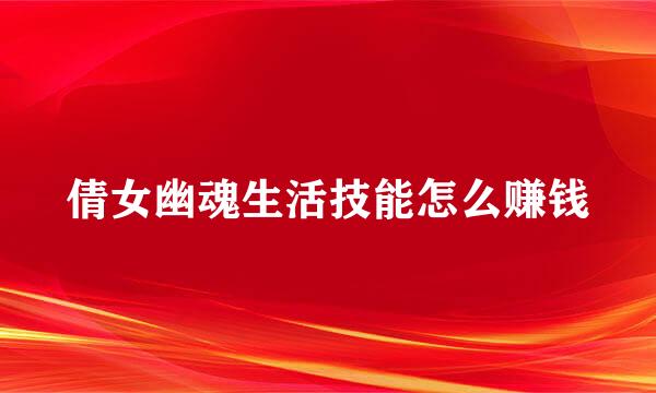 倩女幽魂生活技能怎么赚钱