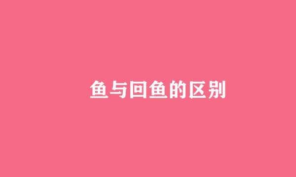 鮰鱼与回鱼的区别