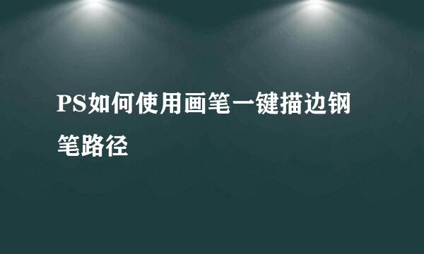 PS如何使用画笔一键描边钢笔路径