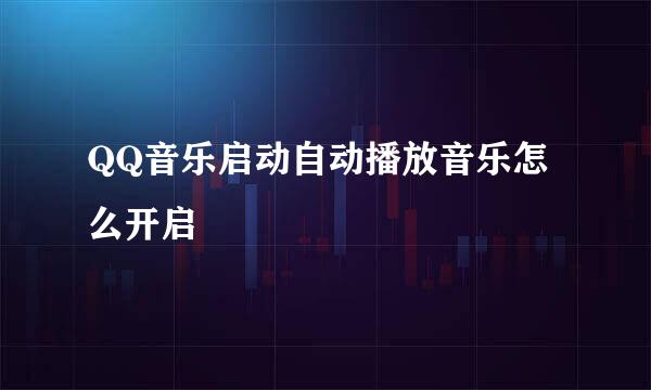 QQ音乐启动自动播放音乐怎么开启