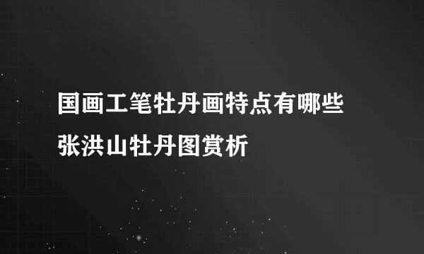 国画工笔牡丹画特点有哪些 张洪山牡丹图赏析