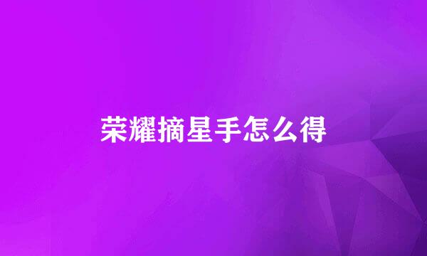 荣耀摘星手怎么得