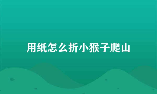 用纸怎么折小猴子爬山
