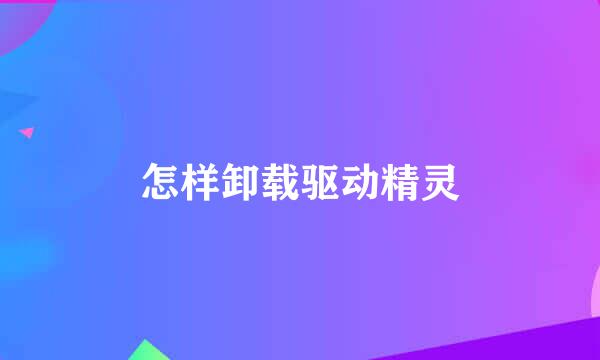 怎样卸载驱动精灵